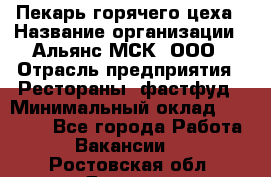 Пекарь горячего цеха › Название организации ­ Альянс-МСК, ООО › Отрасль предприятия ­ Рестораны, фастфуд › Минимальный оклад ­ 27 500 - Все города Работа » Вакансии   . Ростовская обл.,Донецк г.